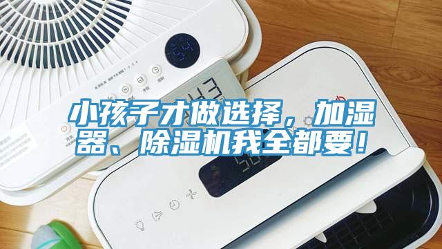 小孩子才做選擇，加濕器、除濕機我全都要！