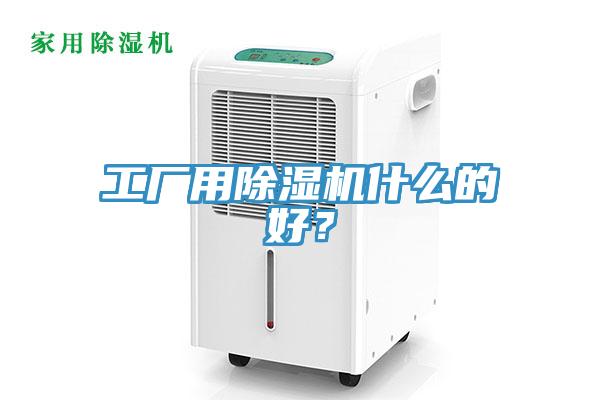 工廠用除濕機(jī)什么的好？