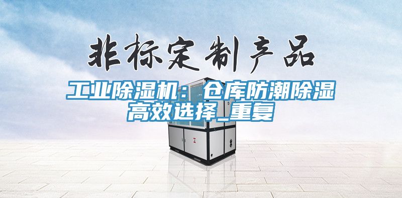 工業(yè)除濕機：倉庫防潮除濕高效選擇_重復(fù)