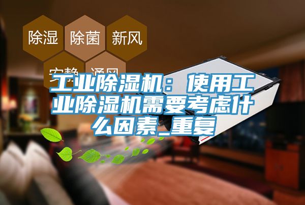 工業(yè)除濕機(jī)：使用工業(yè)除濕機(jī)需要考慮什么因素_重復(fù)