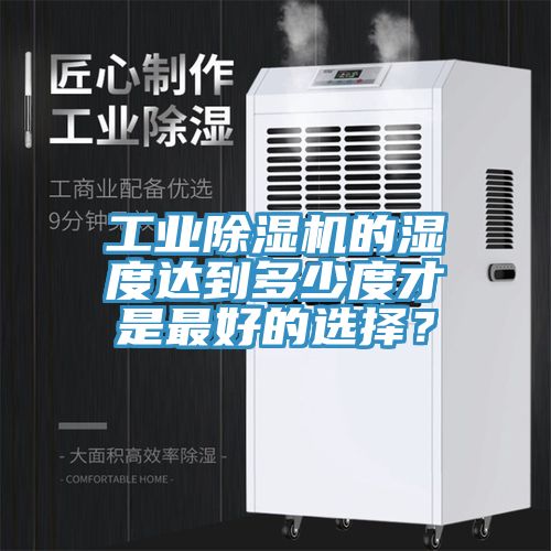 工業(yè)除濕機(jī)的濕度達(dá)到多少度才是最好的選擇？