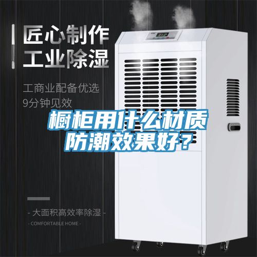 櫥柜用什么材質(zhì)防潮效果好？