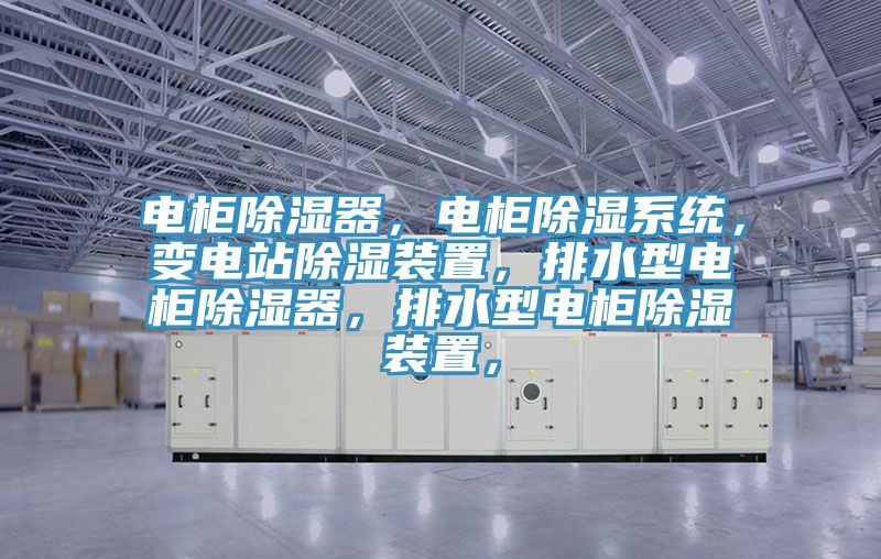 電柜除濕器，電柜除濕系統(tǒng)，變電站除濕裝置，排水型電柜除濕器，排水型電柜除濕裝置，