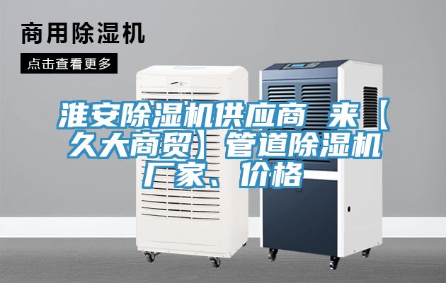 淮安除濕機供應(yīng)商 來【久大商貿(mào)】管道除濕機廠家、價格