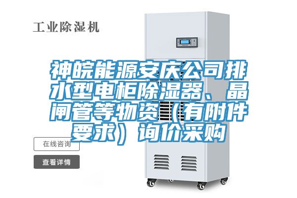 神皖能源安慶公司排水型電柜除濕器、晶閘管等物資（有附件要求）詢價采購