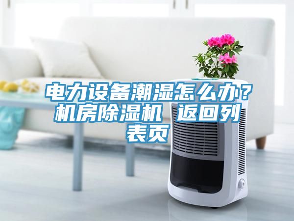 電力設備潮濕怎么辦？機房除濕機 返回列表頁