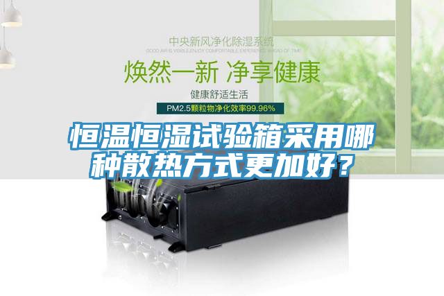 恒溫恒濕試驗(yàn)箱采用哪種散熱方式更加好？