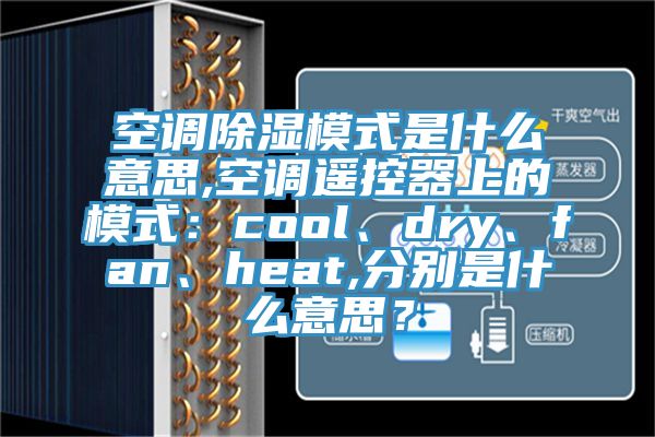 空調(diào)除濕模式是什么意思,空調(diào)遙控器上的模式：cool、dry、fan、heat,分別是什么意思？