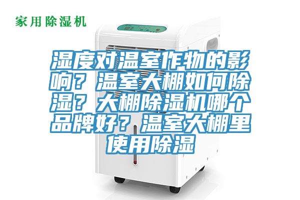 濕度對溫室作物的影響？溫室大棚如何除濕？大棚除濕機哪個品牌好？溫室大棚里使用除濕