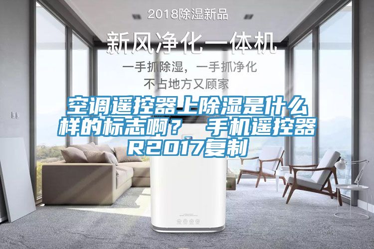 空調(diào)遙控器上除濕是什么樣的標志啊？ 手機遙控器R2017復制