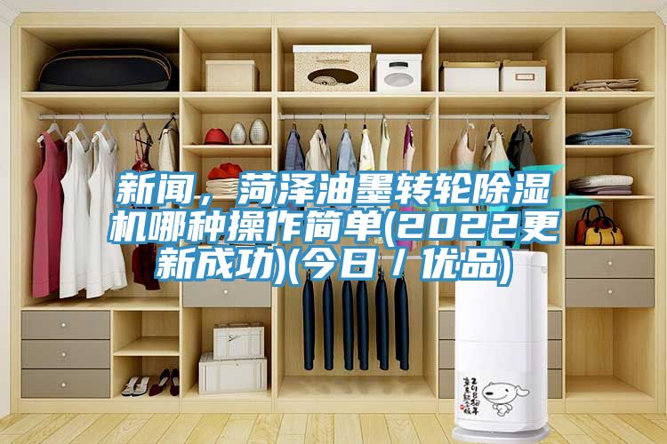 新聞，菏澤油墨轉輪除濕機哪種操作簡單(2022更新成功)(今日／優(yōu)品)