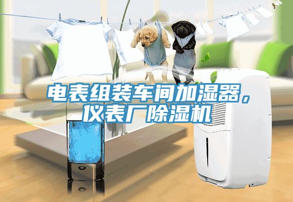 電表組裝車間加濕器，儀表廠除濕機