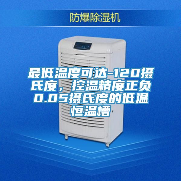 最低溫度可達-120攝氏度，控溫精度正負0.05攝氏度的低溫恒溫槽