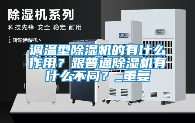 調溫型除濕機的有什么作用？跟普通除濕機有什么不同？_重復