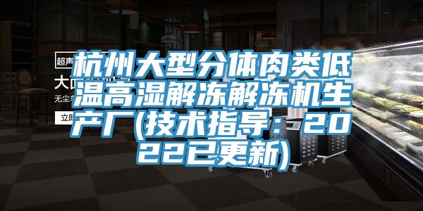 杭州大型分體肉類(lèi)低溫高濕解凍解凍機(jī)生產(chǎn)廠(技術(shù)指導(dǎo)：2022已更新)