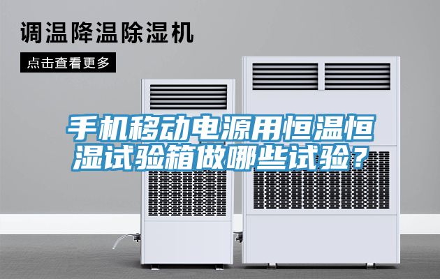 手機移動電源用恒溫恒濕試驗箱做哪些試驗？