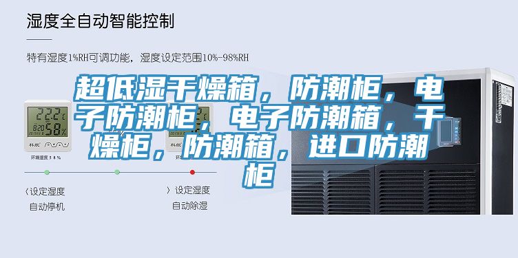 超低濕干燥箱，防潮柜，電子防潮柜，電子防潮箱，干燥柜，防潮箱，進(jìn)口防潮柜