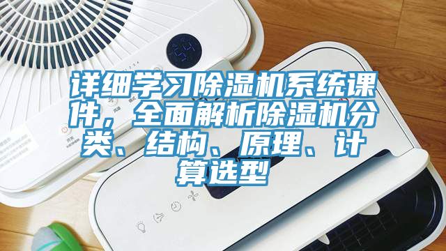 詳細學(xué)習(xí)除濕機系統(tǒng)課件，全面解析除濕機分類、結(jié)構(gòu)、原理、計算選型