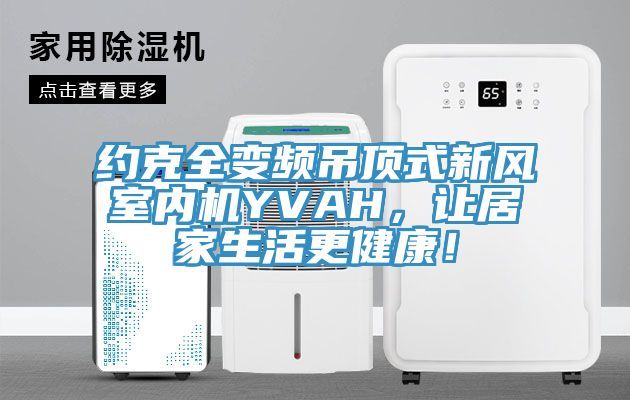 約克全變頻吊頂式新風室內(nèi)機YVAH，讓居家生活更健康！