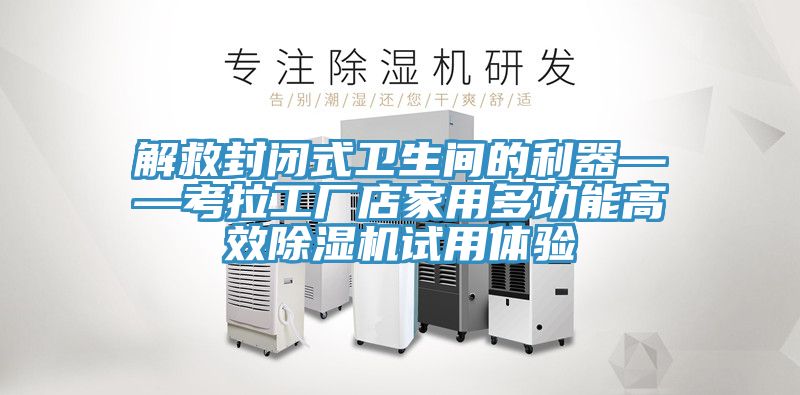 解救封閉式衛(wèi)生間的利器——考拉工廠店家用多功能高效除濕機(jī)試用體驗