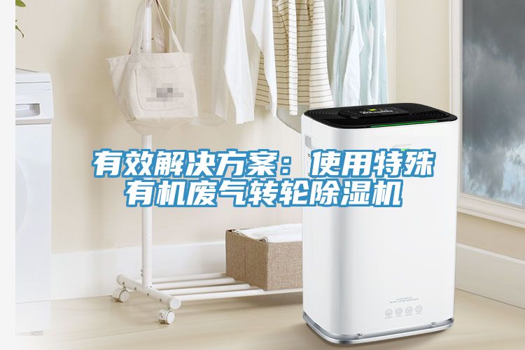 有效解決方案：使用特殊有機廢氣轉(zhuǎn)輪除濕機