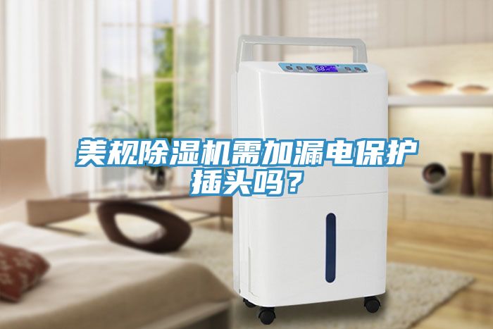 美規(guī)除濕機需加漏電保護插頭嗎？