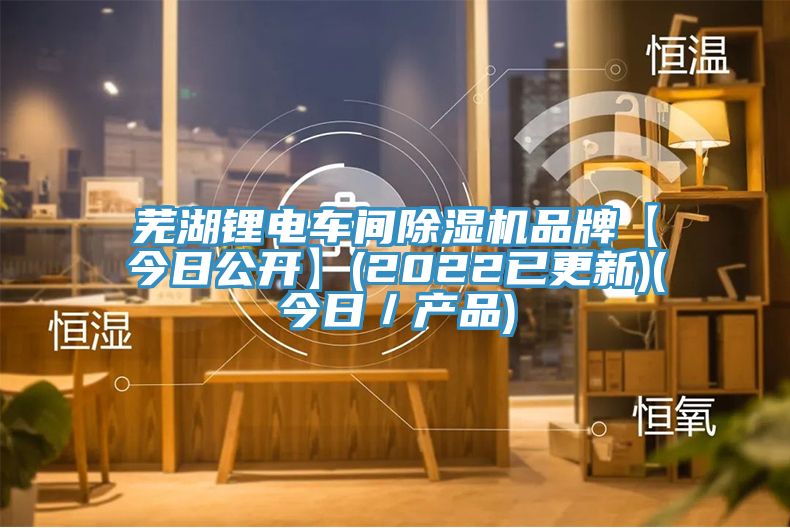 蕪湖鋰電車間除濕機(jī)品牌【今日公開(kāi)】(2022已更新)(今日／產(chǎn)品)