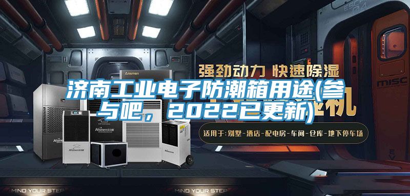 濟(jì)南工業(yè)電子防潮箱用途(參與吧，2022已更新)