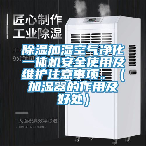 除濕加濕空氣凈化一體機(jī)安全使用及維護(hù)注意事項(xiàng)。（加濕器的作用及好處）