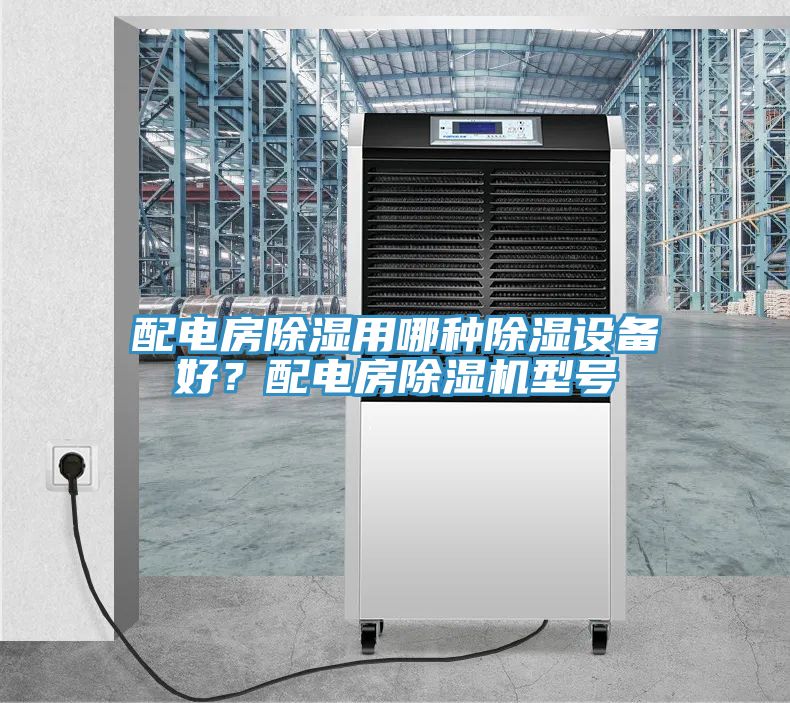 配電房除濕用哪種除濕設(shè)備好？配電房除濕機(jī)型號(hào)