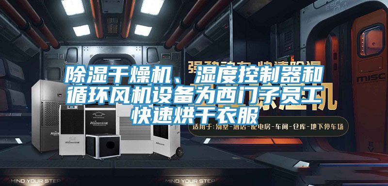 除濕干燥機、濕度控制器和循環(huán)風機設備為西門子員工快速烘干衣服