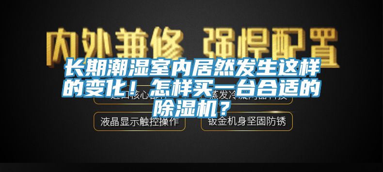 長(zhǎng)期潮濕室內(nèi)居然發(fā)生這樣的變化！怎樣買一臺(tái)合適的除濕機(jī)？