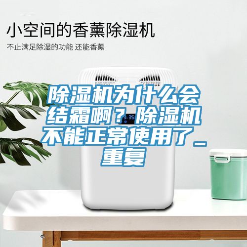 除濕機(jī)為什么會(huì)結(jié)霜?。砍凉駲C(jī)不能正常使用了_重復(fù)