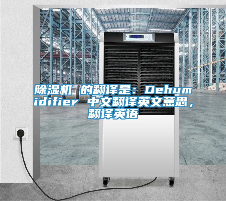 除濕機(jī) 的翻譯是：Dehumidifier 中文翻譯英文意思，翻譯英語(yǔ)