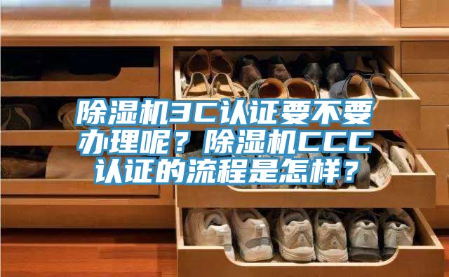 除濕機3C認證要不要辦理呢？除濕機CCC認證的流程是怎樣？