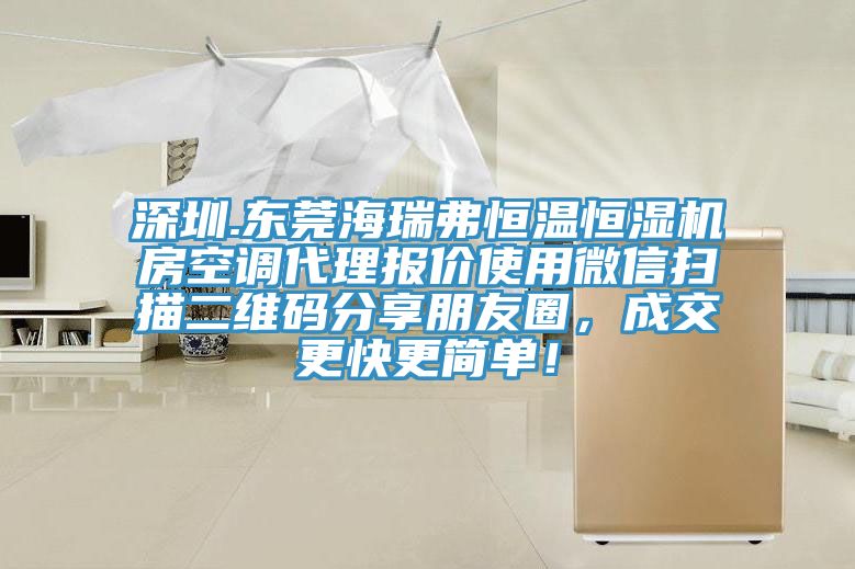 深圳.東莞海瑞弗恒溫恒濕機房空調(diào)代理報價使用微信掃描二維碼分享朋友圈，成交更快更簡單！