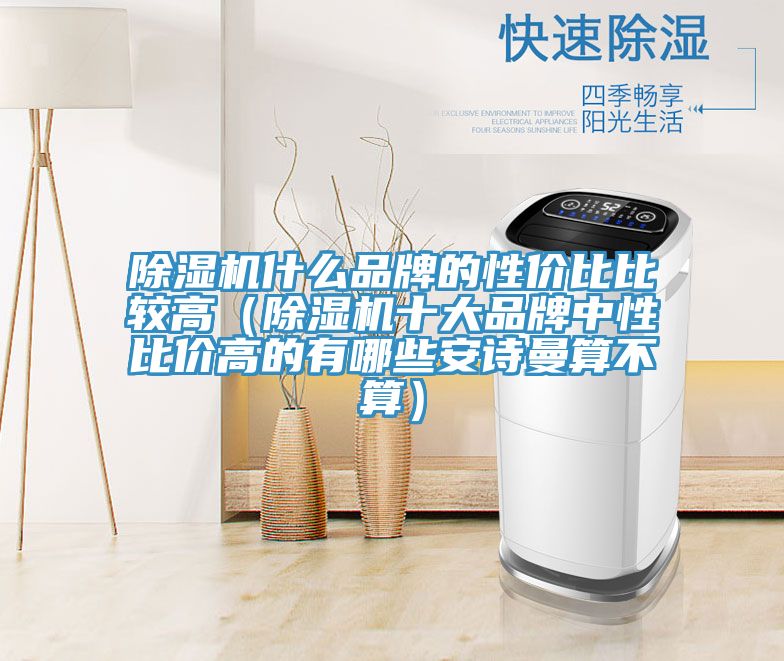 除濕機(jī)什么品牌的性?xún)r(jià)比比較高（除濕機(jī)十大品牌中性比價(jià)高的有哪些安詩(shī)曼算不算）