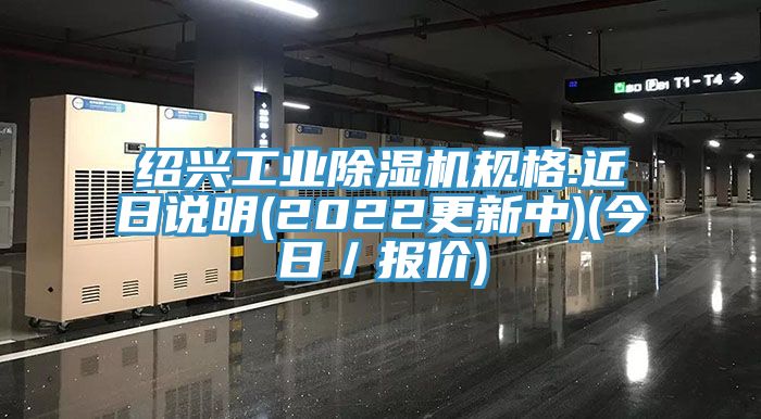 紹興工業(yè)除濕機規(guī)格.近日說明(2022更新中)(今日／報價)