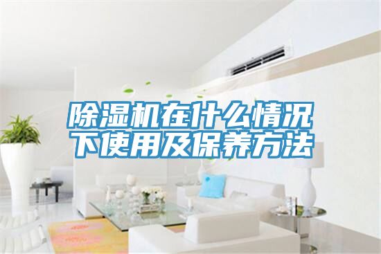 除濕機(jī)在什么情況下使用及保養(yǎng)方法