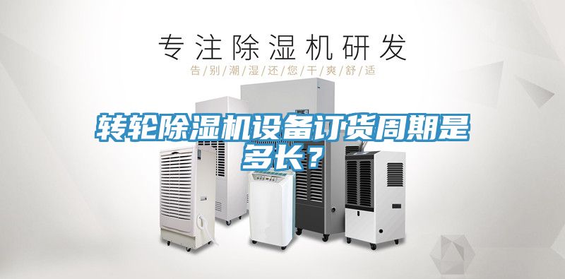 轉輪除濕機設備訂貨周期是多長？