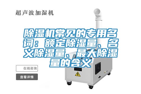 除濕機(jī)常見的專用名詞：額定除濕量、名義除濕量、最大除濕量的含義